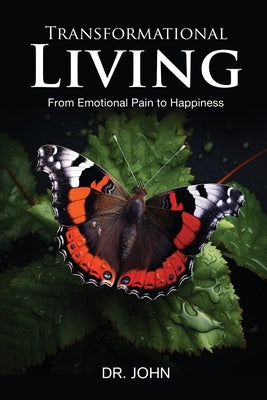 Transformational Living: From Emotional Pain to Happiness by Dr John