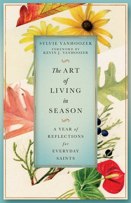 The Art of Living in Season: A Year of Reflections for Everyday Saints by Vanhoozer, Sylvie