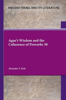 Agur's Wisdom and the Coherence of Proverbs 30 Paperback SBL Press