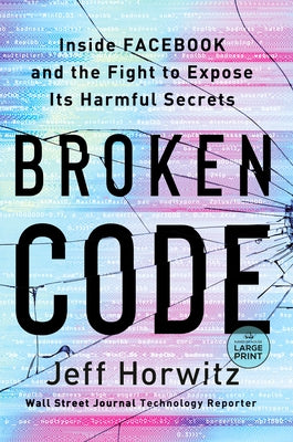 Broken Code: Inside Facebook and the Fight to Expose Its Harmful Secrets by Horwitz, Jeff