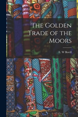 The Golden Trade of the Moors by Bovill, E. W.