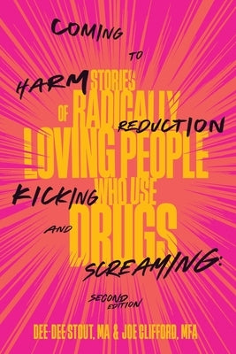 Coming to Harm Reduction Kicking and Screaming: Stories of Radically Loving People Who Use Drugs by Stout, Dee Dee