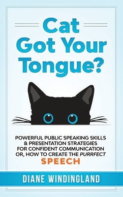 Cat Got Your Tongue?: Powerful Public Speaking Skills & Presentation Strategies for Confident Communication or, How to Create the Purrfect Speech by Windingland, Diane