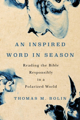 An Inspired Word in Season: Reading the Bible Responsibly in a Polarized World by Bolin, Thomas M.