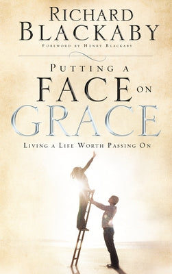 Putting a Face on Grace: Living a Life Worth Passing On by Blackaby, Richard