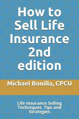 How to Sell Life Insurance 2nd edition: Life Insurance Selling Techniques, Tips and Strategies Paperback Independently Published
