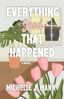 Everything Good That Happened: A Small Town Romance by Mann, Michelle J.
