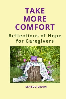 Take More Comfort: Reflections of Hope for Caregivers by Brown, Denise M.