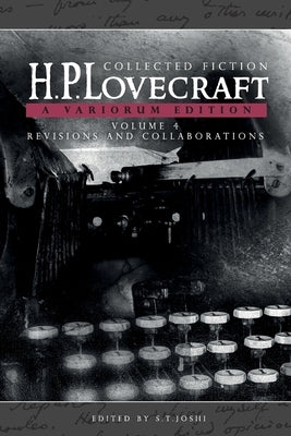 Collected Fiction Volume 4 (Revisions and Collaborations): A Variorum Edition by Lovecraft, H. P.