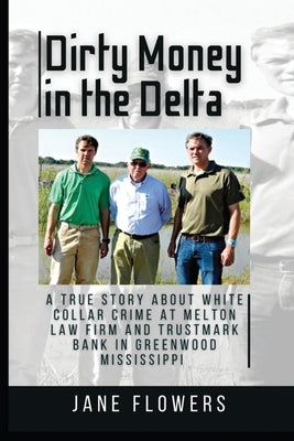 Dirty Money in the Delta: A True Story about White Collar Crime at Melton Law Firm and Trustmark Bank in Greenwood Mississippi Paperback Jane Flowers LLC