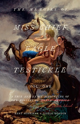 The Memoirs of Miss Chief Eagle Testickle: Vol. 1: A True and Exact Accounting of the History of Turtle Island by Monkman, Kent