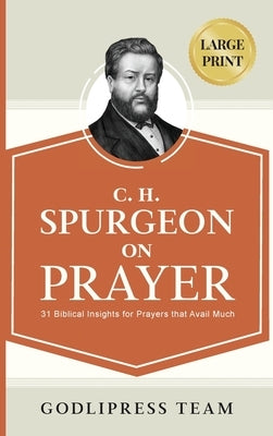 C. H. Spurgeon on Prayer: 31 Biblical Insights for Prayers that avail much (LARGE PRINT) by Team, Godlipress