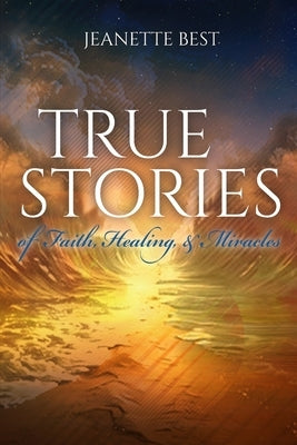 True Stories of Faith, Healing, & Miracles by Best, Jeanette