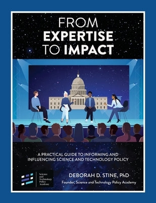 From Expertise to Impact: A Practical Guide to Informing And Influencing Science and Technology Policy Paperback Deborah D. Stine, PhD
