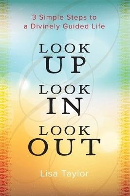 Look UP Look IN Look OUT: 3 Simple Steps to a Divinely Guided Life by Taylor, Lisa