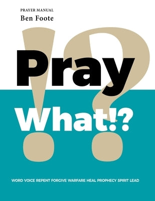 Pray What!?: Word Voice Repent Forgive Warfare Heal Prophecy Spirit Lead Paperback WestBow Press