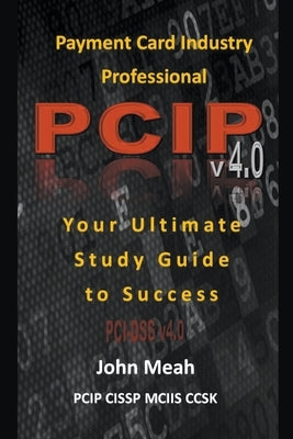 Payment Card Industry Professional (PCIP) v4.0: Your Ultimate Study Guide to Success Paperback John Meah