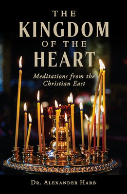 The Kingdom of the Heart: Meditations from the Christian East by Harb, Alexander