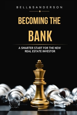 Becoming the Bank: A Smarter Start for the New Real Estate Investor by Bell, Tim