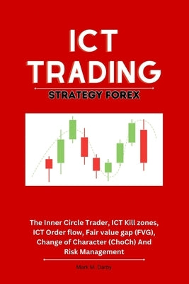 ICT Trading Strategy Forex: The Inner Circle Trader, ICT Kill zones, ICT Order flow, Fair value gap (FVG), Change of Character (ChoCh) And Risk Ma Paperback Independently Published
