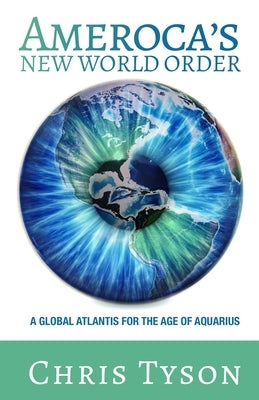 Ameroca's New World Order: A Global Atlantis for the Age of Aquarius by Tyson, Chris