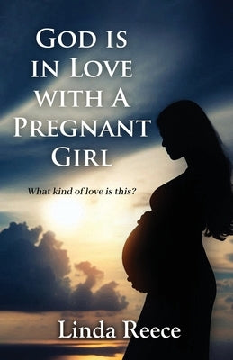God is in Love with A Pregnant Girl: What kind of love is this? by Linda Reece