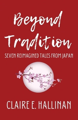 Beyond Tradition: Seven Reimagined Tales from Japan Paperback Claire E. Hallinan