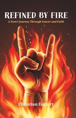 Refined by Fire: A Teen's Journey Through Cancer and Faith by Englert, Christian