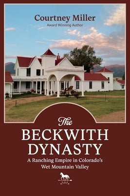 The Beckwith Dynasty: A Ranching Empire in Colorado's Wet Mountain Valley Paperback Filter Press