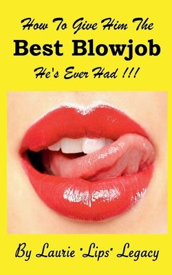 How To Give Him the Best Blowjob He's Ever Had!!! by Legacy, Laurie