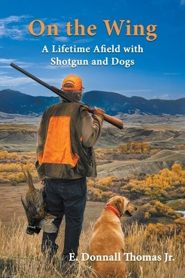 On the Wing: A Lifetime Afield with Shotguns and Dogs Paperback Spring Creek Enterprises