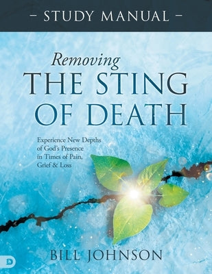 Removing the Sting of Death Study Manual: Experience New Depths of God's Presence in Times of Pain, Grief, and Loss by Johnson, Bill