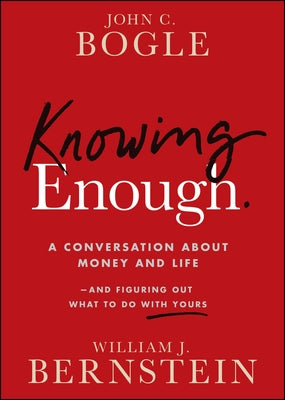 Knowing Enough: A Conversation about Money and Life--And Figuring Out What to Do with Yours by Bogle, John C.