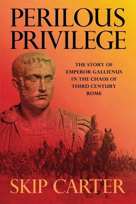 Perilous Privilege: The Story of Emperor Gallienus in the Chaos of Third Century Rome Paperback Lynn Carter