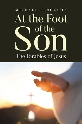 At the Foot of the Son: The Parables of Jesus by Ferguson, Michael
