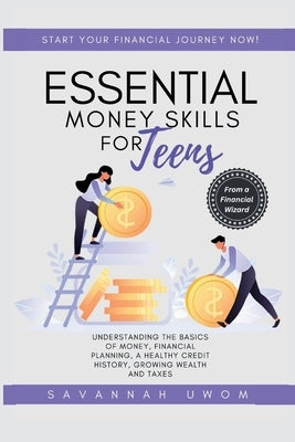 Essential Money Skills for Teens: Understanding the basics of money, financial planning, a healthy credit history, growing wealth and taxes. Paperback Independently Published