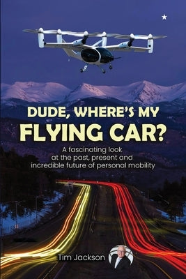 Dude, Where's My Flying Car?: A fascinating look at the past, present and incredible future of personal mobility Paperback Flying Car Book