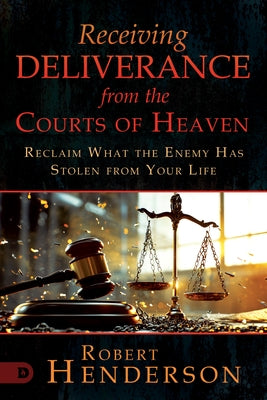 Receiving Deliverance from the Courts of Heaven: Reclaim What the Enemy Has Stolen from Your Life by Henderson, Robert