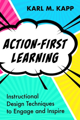 Action-First Learning: Instructional Design Techniques to Engage and Inspire by Kapp, Karl M.