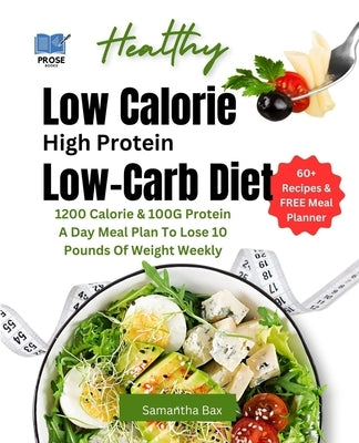 Low Calorie High Protein Low-Carb Diet: 1200 Calorie & 100G Protein A Day Meal Plan To Lose 10 Pounds Of Weight Weekly Paperback Independently Published