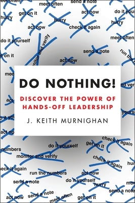 Do Nothing!: Discover the Power of Hands-Off Leadership by Murnighan, J. Keith