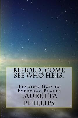 Behold, Come See Who He Is.: Seeing God In Everyday Places Paperback Createspace Independent Publishing Platform