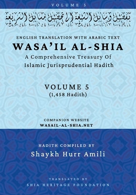 Wasa'il al-Shia Volume 5: A Comprehensive Treasury Of Islamic Jurisprudential Hadith by Shaykh Hurr Amili