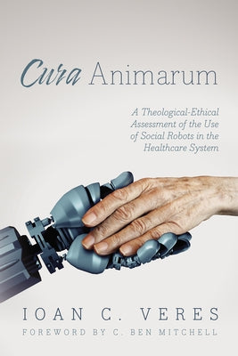 Cura Animarum: A Theological-Ethical Assessment of the Use of Social Robots in the Healthcare System by Veres, Ioan C.