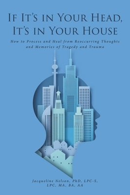 If It's In Your Head, It's In Your House: How to Process and Heal from Reoccurring Thoughts and Memories of Tragedy and Trauma Paperback Fulton Books