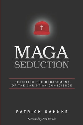 MAGA Seduction: Resisting the Debasement of the Christian Conscience by Kahnke, Patrick