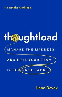 Thoughtload: Manage the Madness and Free Your Team to Do Great Work by Davey, Liane