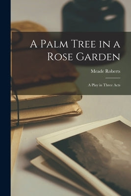 A Palm Tree in a Rose Garden; a Play in Three Acts Paperback Hassell Street Press