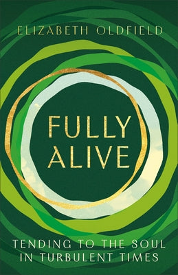 Fully Alive: Tending to the Soul in Turbulent Times by Oldfield, Elizabeth