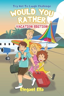 Would You Rather Vacation Edition: Travel Game Book For Kids Aged 6-12 Kid Friendly Hilarious Questions by Ella, Elegant